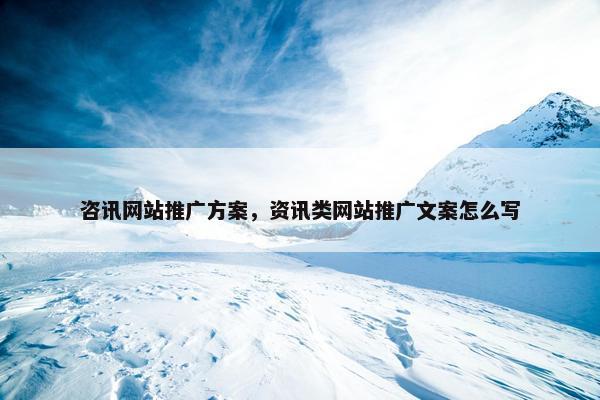 咨讯网站推广方案，资讯类网站推广文案怎么写