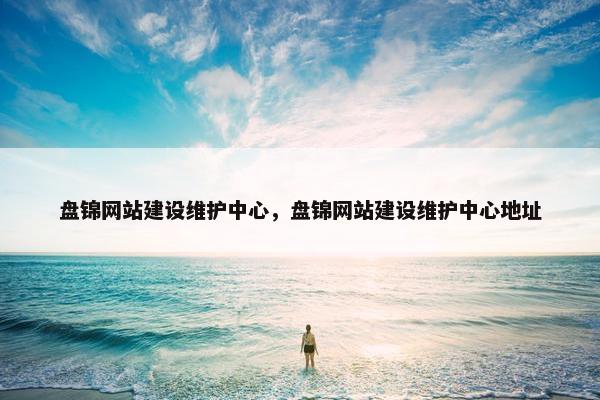 盘锦网站建设维护中心，盘锦网站建设维护中心地址