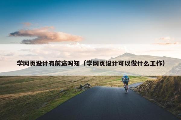 学网页设计有前途吗知（学网页设计可以做什么工作）