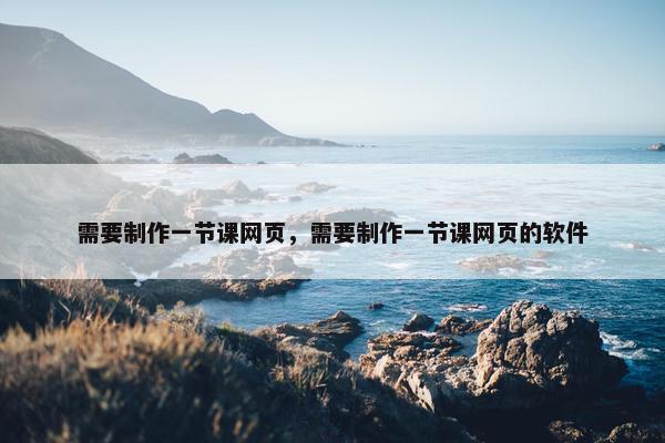 需要制作一节课网页，需要制作一节课网页的软件