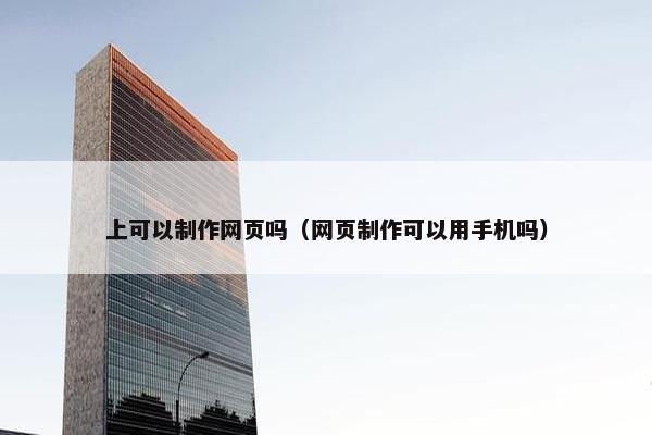上可以制作网页吗（网页制作可以用手机吗）