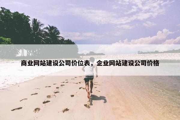 商业网站建设公司价位表，企业网站建设公司价格