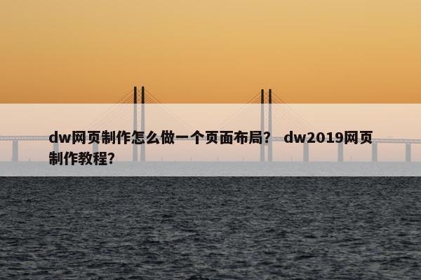 dw网页制作怎么做一个页面布局？ dw2019网页制作教程？