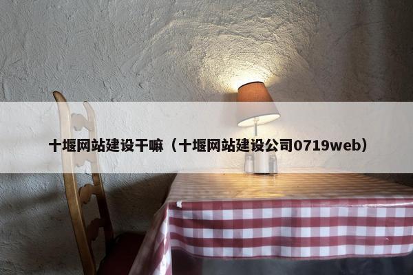 十堰网站建设干嘛（十堰网站建设公司0719web）