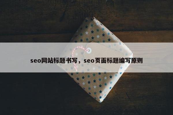 seo网站标题书写，seo页面标题编写原则
