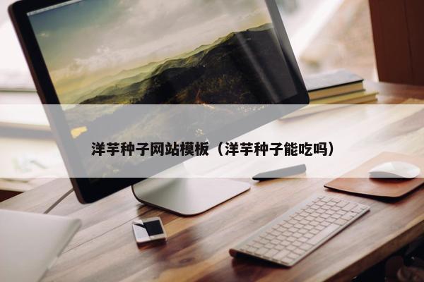 洋芋种子网站模板（洋芋种子能吃吗）