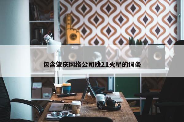 包含肇庆网络公司找21火星的词条