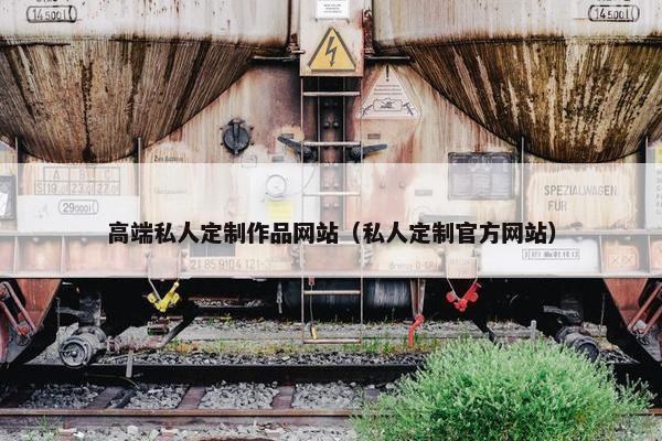 高端私人定制作品网站（私人定制官方网站）
