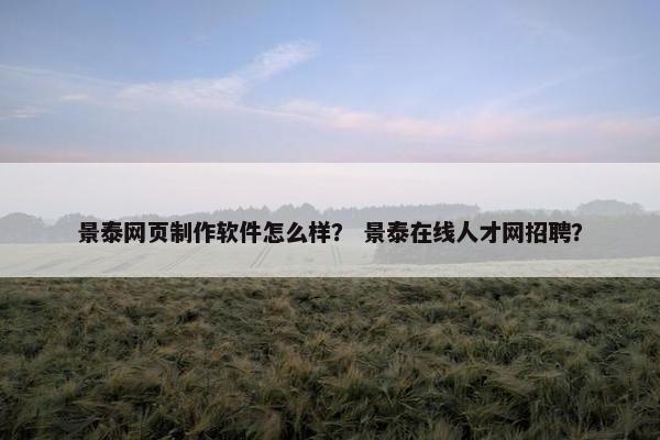 景泰网页制作软件怎么样？ 景泰在线人才网招聘？