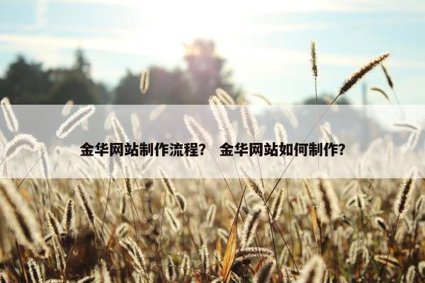 金华网站制作流程？ 金华网站如何制作？