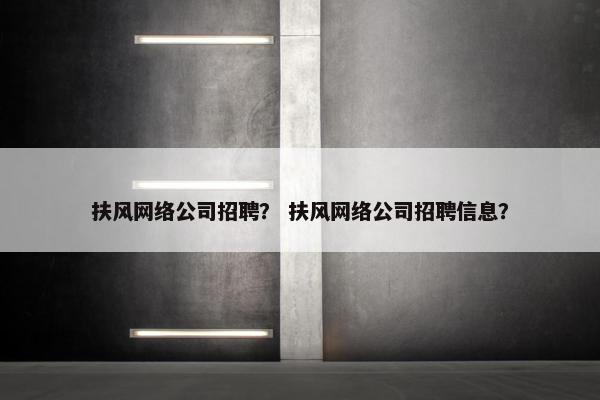 扶风网络公司招聘？ 扶风网络公司招聘信息？