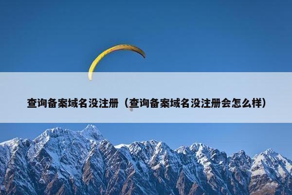 查询备案域名没注册（查询备案域名没注册会怎么样）