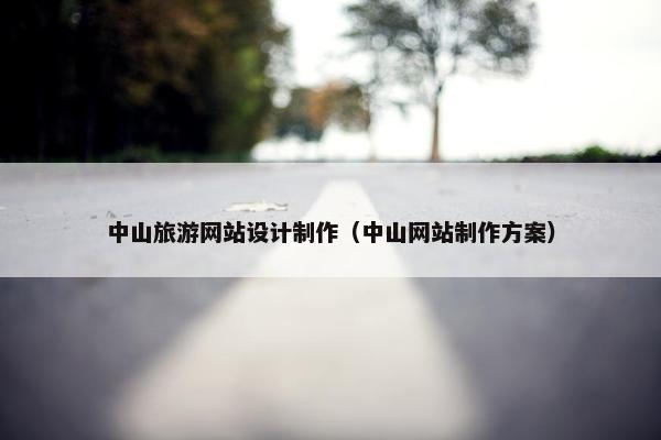 中山旅游网站设计制作（中山网站制作方案）