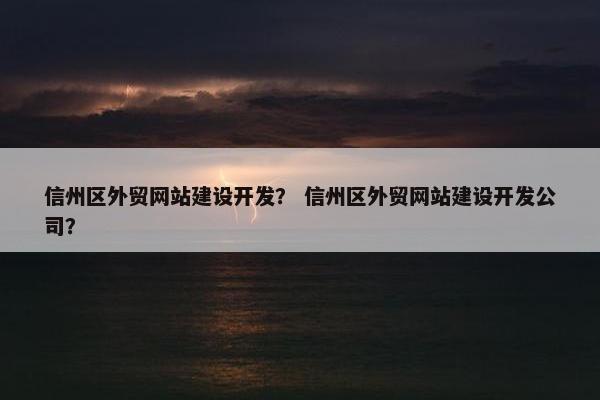 信州区外贸网站建设开发？ 信州区外贸网站建设开发公司？