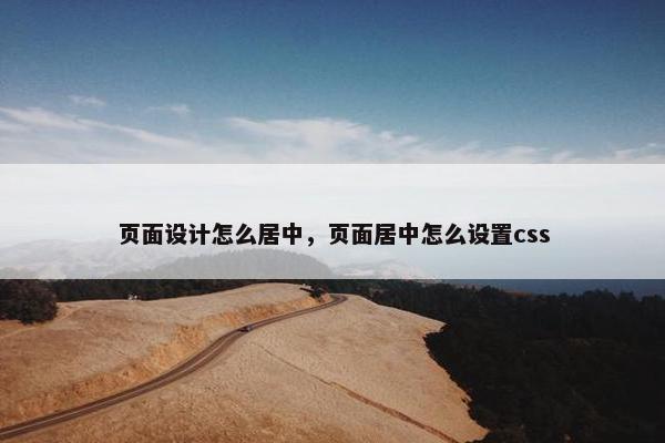 页面设计怎么居中，页面居中怎么设置css