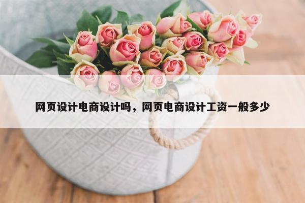 网页设计电商设计吗，网页电商设计工资一般多少