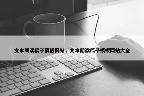文本朗读稿子模板网站，文本朗读稿子模板网站大全