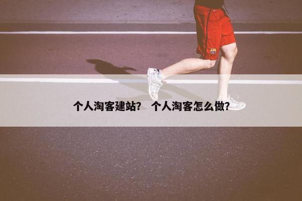 个人淘客建站？ 个人淘客怎么做？