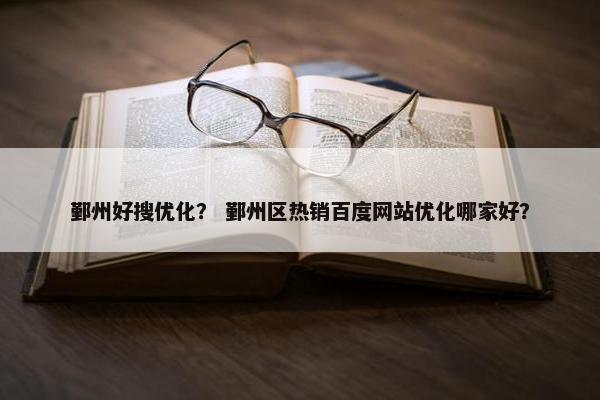 鄞州好搜优化？ 鄞州区热销百度网站优化哪家好？