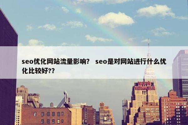 seo优化网站流量影响？ seo是对网站进行什么优化比较好?？