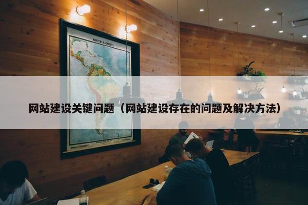 网站建设关键问题（网站建设存在的问题及解决方法）