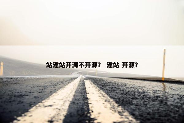 站建站开源不开源？ 建站 开源？