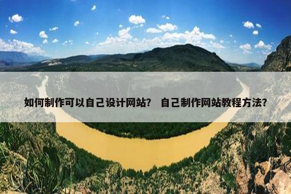 如何制作可以自己设计网站？ 自己制作网站教程方法？