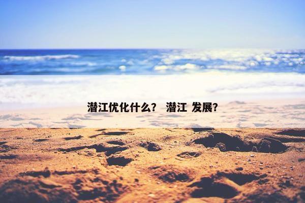 潜江优化什么？ 潜江 发展？