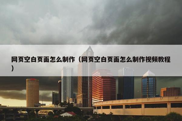 网页空白页面怎么制作（网页空白页面怎么制作视频教程）