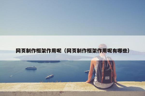 网页制作框架作用呢（网页制作框架作用呢有哪些）