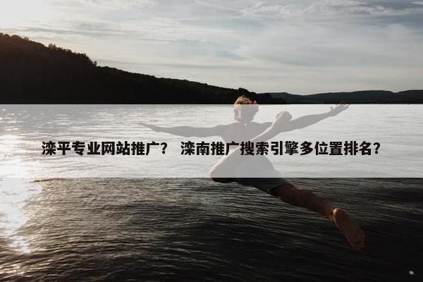 滦平专业网站推广？ 滦南推广搜索引擎多位置排名？