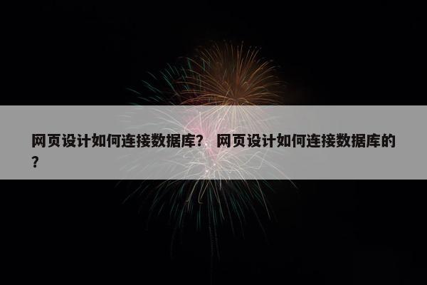 网页设计如何连接数据库？ 网页设计如何连接数据库的？