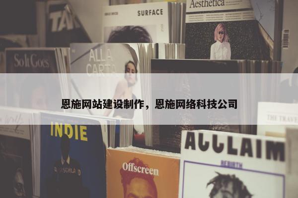 恩施网站建设制作，恩施网络科技公司