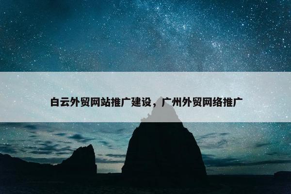 白云外贸网站推广建设，广州外贸网络推广