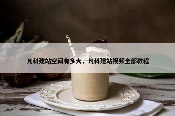 凡科建站空间有多大，凡科建站视频全部教程