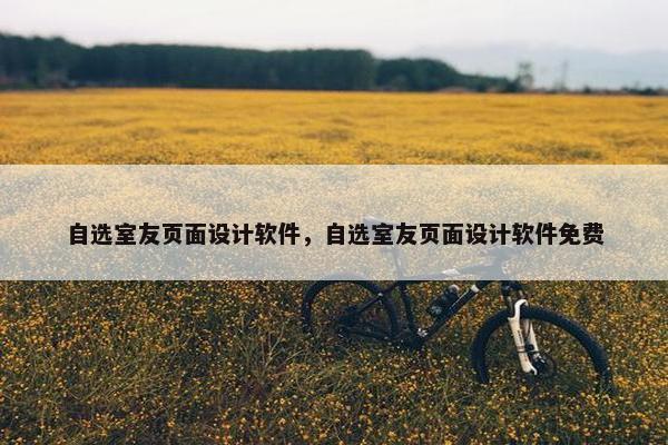 自选室友页面设计软件，自选室友页面设计软件免费