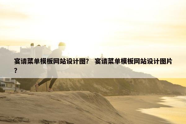 宴请菜单模板网站设计图？ 宴请菜单模板网站设计图片？