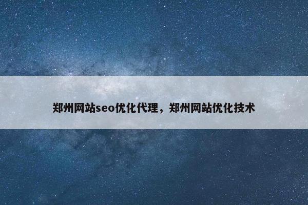 郑州网站seo优化代理，郑州网站优化技术
