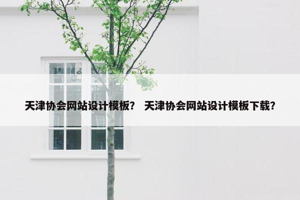 天津协会网站设计模板？ 天津协会网站设计模板下载？