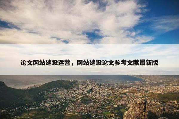 论文网站建设运营，网站建设论文参考文献最新版
