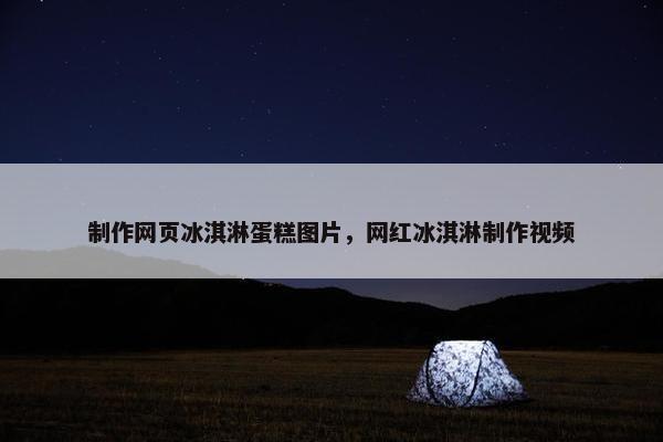 制作网页冰淇淋蛋糕图片，网红冰淇淋制作视频
