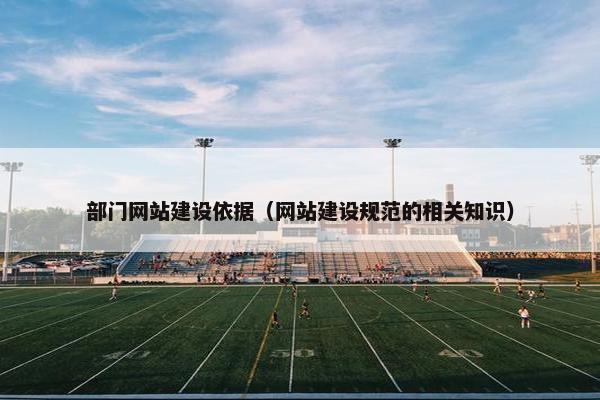 部门网站建设依据（网站建设规范的相关知识）