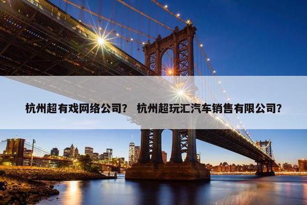 杭州超有戏网络公司？ 杭州超玩汇汽车销售有限公司？