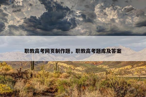 职教高考网页制作题，职教高考题库及答案