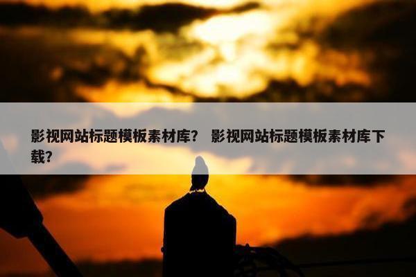 影视网站标题模板素材库？ 影视网站标题模板素材库下载？