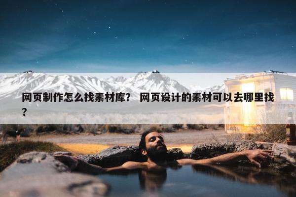 网页制作怎么找素材库？ 网页设计的素材可以去哪里找？
