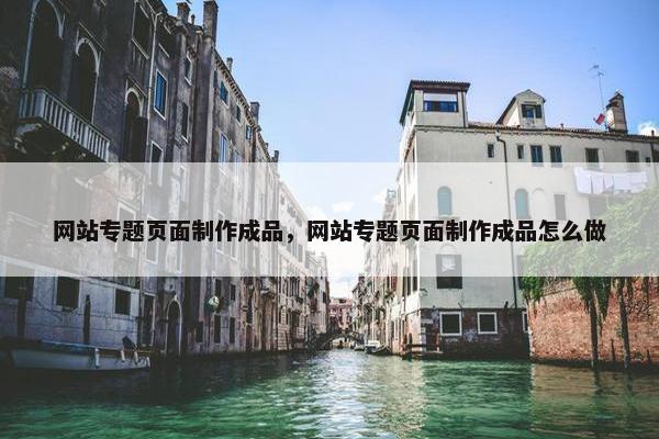 网站专题页面制作成品，网站专题页面制作成品怎么做