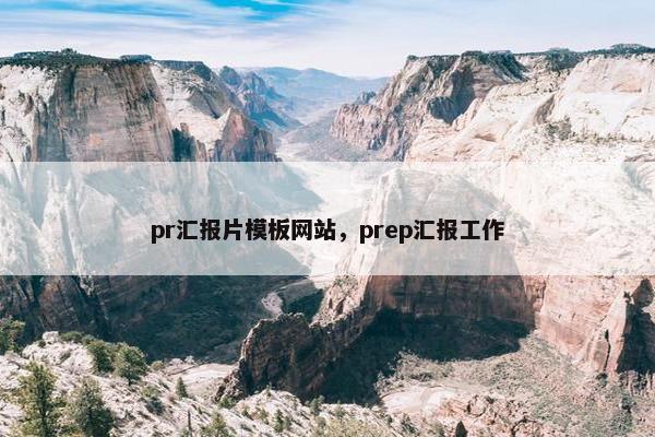 pr汇报片模板网站，prep汇报工作