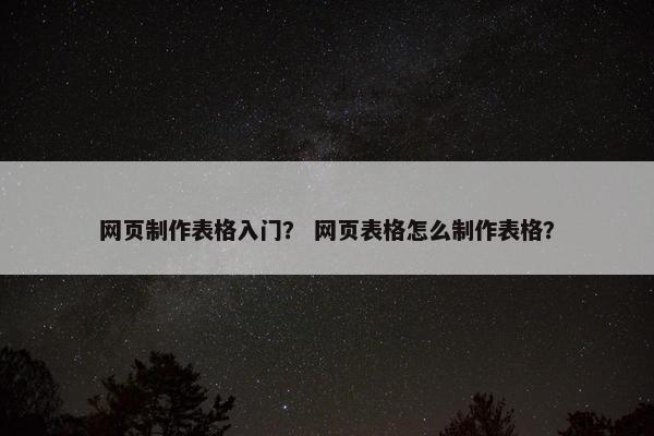网页制作表格入门？ 网页表格怎么制作表格？