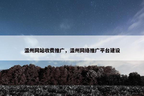 温州网站收费推广，温州网络推广平台建设